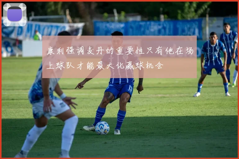 康利强调麦丹的重要性只有他在场上球队才能最大化赢球机会