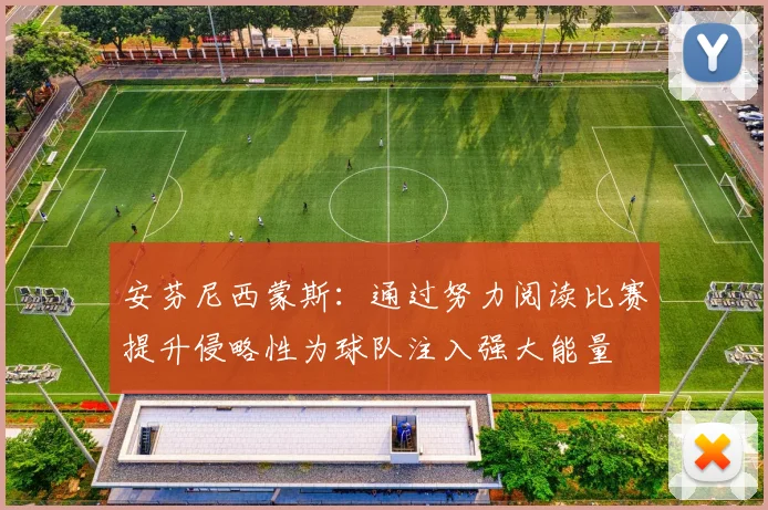 安芬尼西蒙斯：通过努力阅读比赛提升侵略性为球队注入强大能量