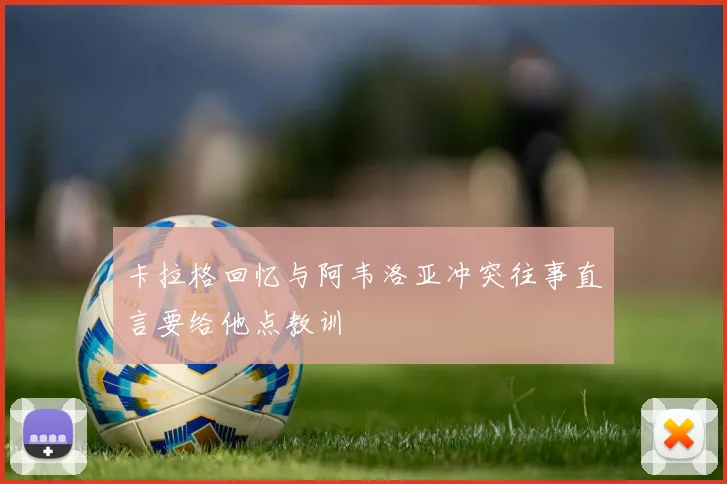 卡拉格回忆与阿韦洛亚冲突往事直言要给他点教训