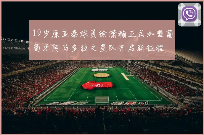 19岁原亚泰球员徐潇瀚正式加盟葡萄牙阿马多拉之星队开启新征程