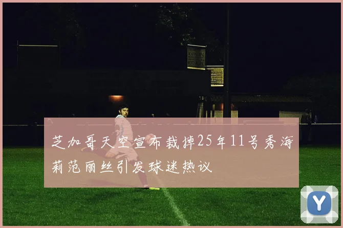 芝加哥天空宣布裁掉25年11号秀海莉范丽丝引发球迷热议