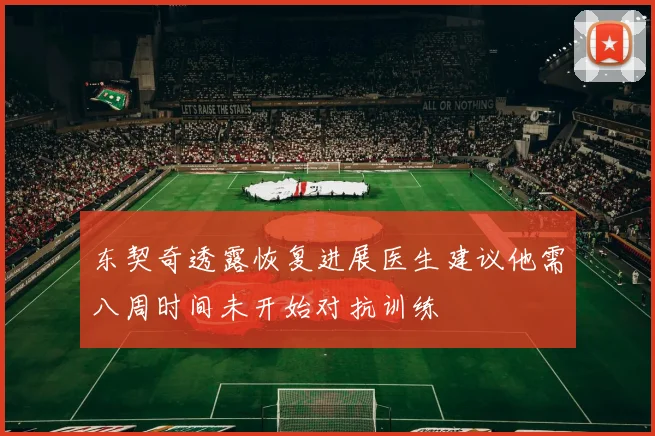 东契奇透露恢复进展医生建议他需八周时间未开始对抗训练