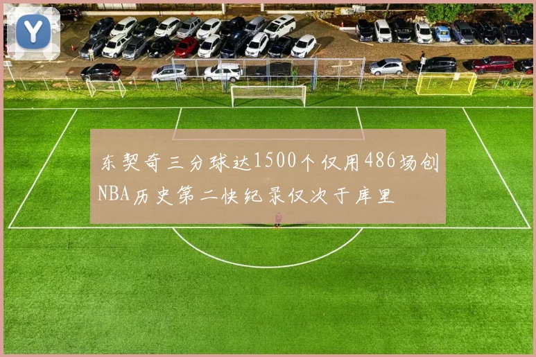 东契奇三分球达1500个仅用486场创NBA历史第二快纪录仅次于库里
