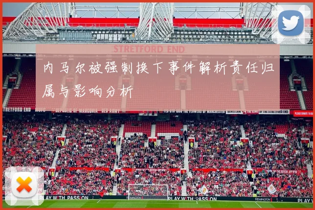 内马尔被强制换下事件解析责任归属与影响分析